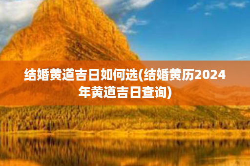 结婚黄道吉日如何选(结婚黄历2024年黄道吉日查询)第1张-八字查询