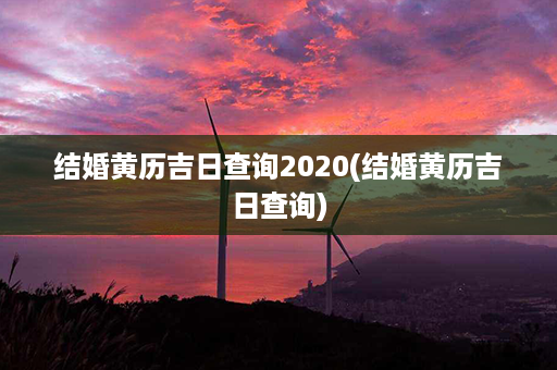 结婚黄历吉日查询2020(结婚黄历吉日查询)第1张-八字查询