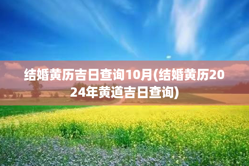 结婚黄历吉日查询10月(结婚黄历2024年黄道吉日查询)第1张-八字查询