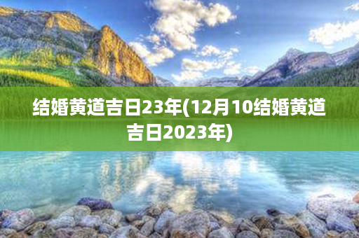 结婚黄道吉日23年(12月10结婚黄道吉日2023年)第1张-八字查询