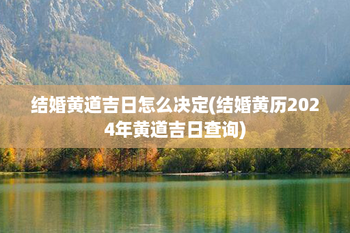 结婚黄道吉日怎么决定(结婚黄历2024年黄道吉日查询)第1张-八字查询