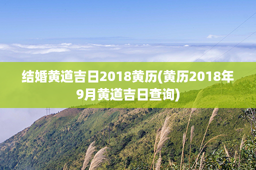 结婚黄道吉日2018黄历(黄历2018年9月黄道吉日查询)第1张-八字查询