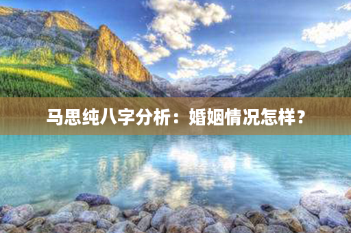 马思纯八字分析：婚姻情况怎样？第1张-八字查询