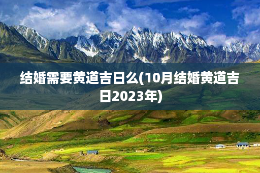 结婚需要黄道吉日么(10月结婚黄道吉日2023年)第1张-八字查询