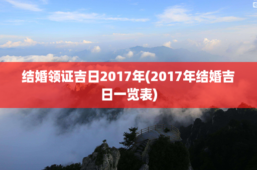 结婚领证吉日2017年(2017年结婚吉日一览表)第1张-八字查询