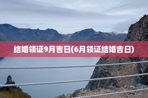 结婚领证9月吉日(6月领证结婚吉日)第1张-八字查询