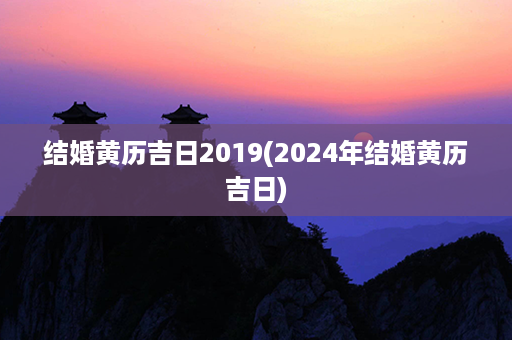 结婚黄历吉日2019(2024年结婚黄历吉日)第1张-八字查询