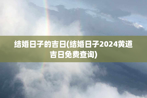 结婚日子的吉日(结婚日子2024黄道吉日免费查询)第1张-八字查询