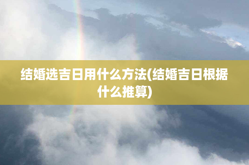 结婚选吉日用什么方法(结婚吉日根据什么推算)第1张-八字查询