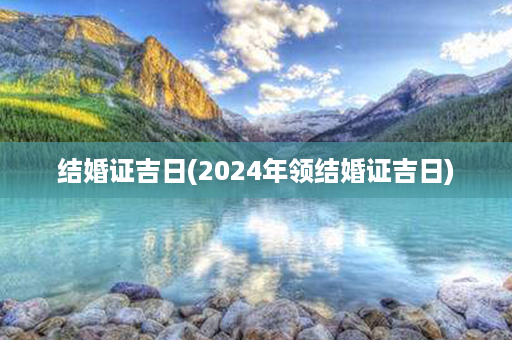 结婚证吉日(2024年领结婚证吉日)第1张-八字查询