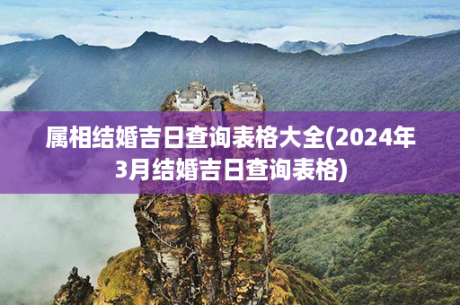 属相结婚吉日查询表格大全(2024年3月结婚吉日查询表格)第1张-八字查询