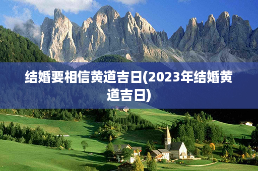 结婚要相信黄道吉日(2023年结婚黄道吉日)第1张-八字查询