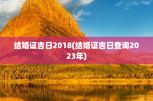 结婚证吉日2018(结婚证吉日查询2023年)第1张-八字查询