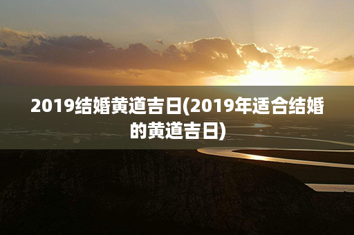 2019结婚黄道吉日(2019年适合结婚的黄道吉日)第1张-八字查询