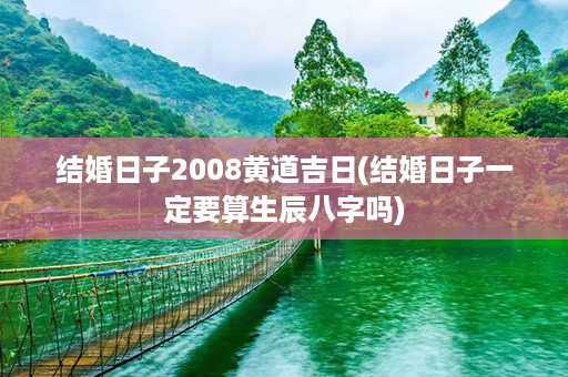 结婚日子2008黄道吉日(结婚日子一定要算生辰八字吗)第1张-八字查询