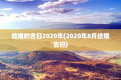 结婚的吉日2020年(2020年8月结婚吉日)第1张-八字查询