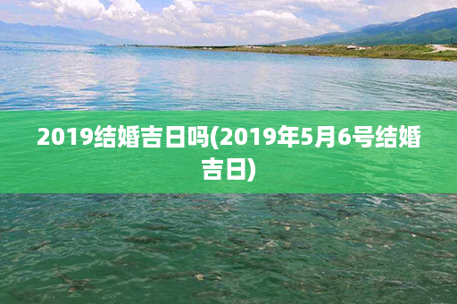 2019结婚吉日吗(2019年5月6号结婚吉日)第1张-八字查询