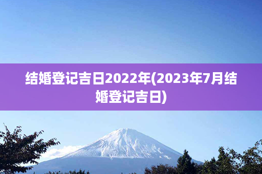 结婚登记吉日2022年(2023年7月结婚登记吉日)第1张-八字查询