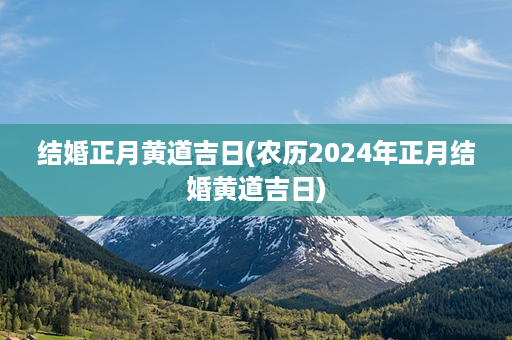 结婚正月黄道吉日(农历2024年正月结婚黄道吉日)第1张-八字查询