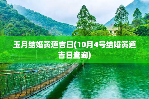 玉月结婚黄道吉日(10月4号结婚黄道吉日查询)第1张-八字查询