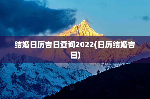 结婚日历吉日查询2022(日历结婚吉日)第1张-八字查询