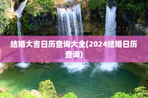 结婚大吉日历查询大全(2024结婚日历查询)第1张-八字查询