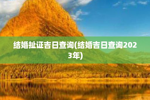 结婚扯证吉日查询(结婚吉日查询2023年)第1张-八字查询