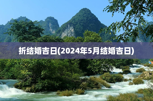 折结婚吉日(2024年5月结婚吉日)第1张-八字查询