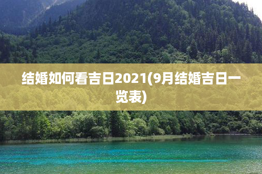 结婚如何看吉日2021(9月结婚吉日一览表)第1张-八字查询