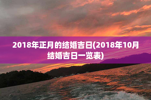 2018年正月的结婚吉日(2018年10月结婚吉日一览表)第1张-八字查询