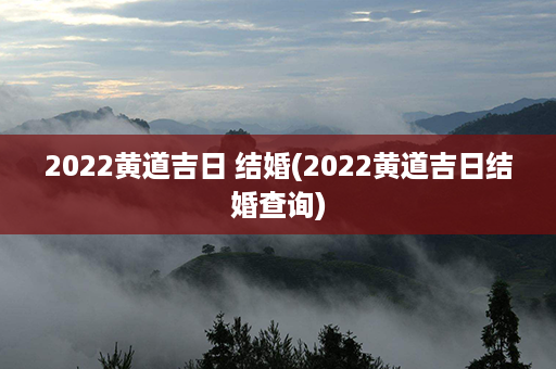 2022黄道吉日 结婚(2022黄道吉日结婚查询)第1张-八字查询