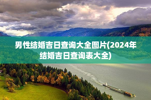 男性结婚吉日查询大全图片(2024年结婚吉日查询表大全)第1张-八字查询