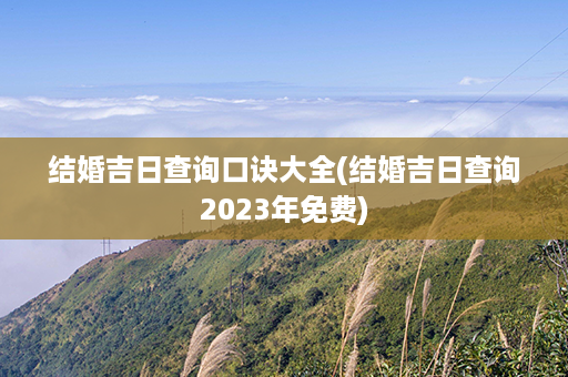 结婚吉日查询口诀大全(结婚吉日查询2023年免费)第1张-八字查询