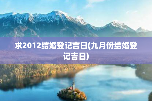 求2012结婚登记吉日(九月份结婚登记吉日)第1张-八字查询