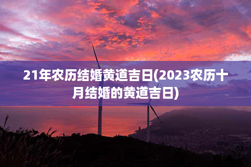 21年农历结婚黄道吉日(2023农历十月结婚的黄道吉日)第1张-八字查询