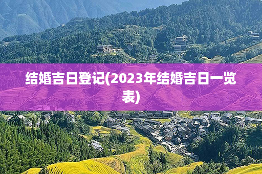 结婚吉日登记(2023年结婚吉日一览表)第1张-八字查询