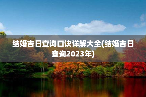 结婚吉日查询口诀详解大全(结婚吉日查询2023年)第1张-八字查询