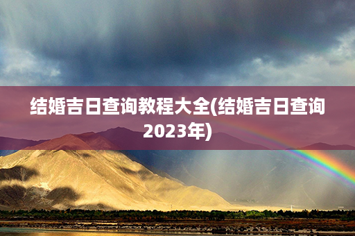 结婚吉日查询教程大全(结婚吉日查询2023年)第1张-八字查询