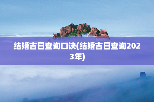 结婚吉日查询口诀(结婚吉日查询2023年)第1张-八字查询