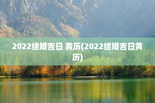 2022结婚吉日 黄历(2022结婚吉日黄历)第1张-八字查询