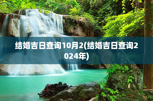 结婚吉日查询10月2(结婚吉日查询2024年)第1张-八字查询