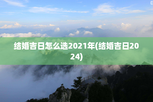 结婚吉日怎么选2021年(结婚吉日2024)第1张-八字查询