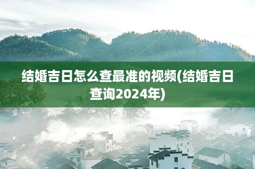 结婚吉日怎么查最准的视频(结婚吉日查询2024年)第1张-八字查询