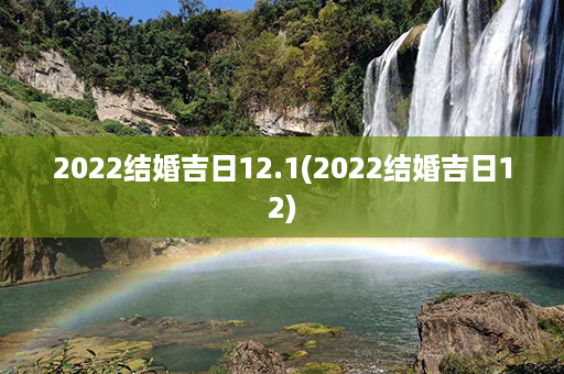 2022结婚吉日12.1(2022结婚吉日12)第1张-八字查询