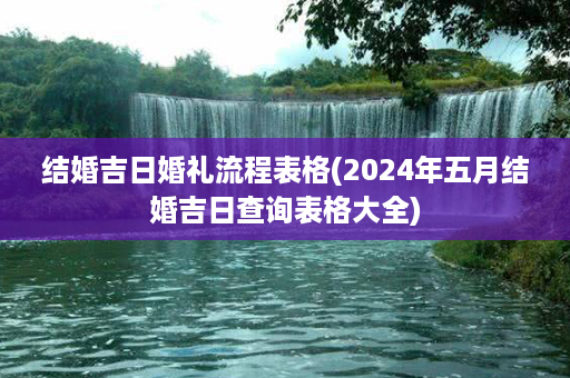 结婚吉日婚礼流程表格(2024年五月结婚吉日查询表格大全)第1张-八字查询