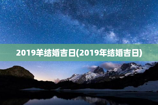 2019羊结婚吉日(2019年结婚吉日)第1张-八字查询