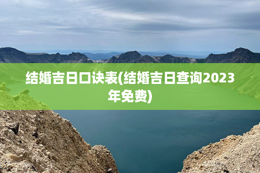 结婚吉日口诀表(结婚吉日查询2023年免费)第1张-八字查询