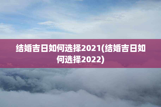 结婚吉日如何选择2021(结婚吉日如何选择2022)第1张-八字查询