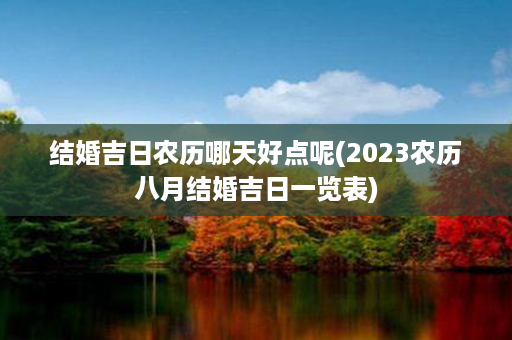 结婚吉日农历哪天好点呢(2023农历八月结婚吉日一览表)第1张-八字查询