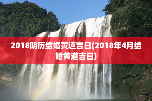 2018阴历结婚黄道吉日(2018年4月结婚黄道吉日)第1张-八字查询